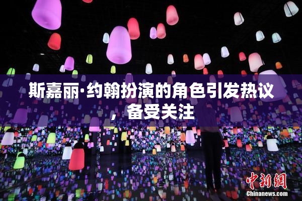 斯嘉丽·约翰扮演的角色引发热议，备受关注