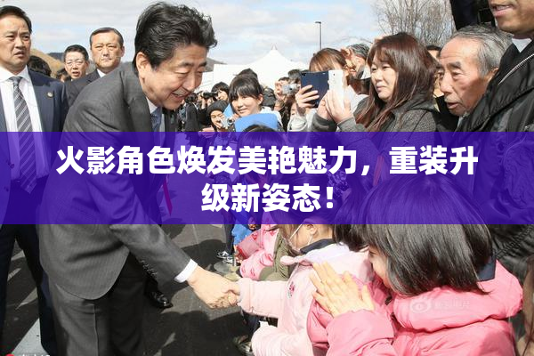 火影角色焕发美艳魅力，重装升级新姿态！