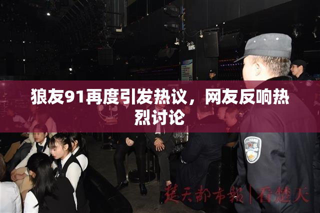 狼友91再度引发热议，网友反响热烈讨论