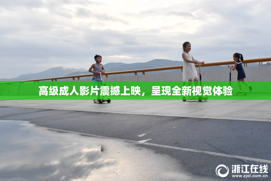 高级成人影片震撼上映，呈现全新视觉体验