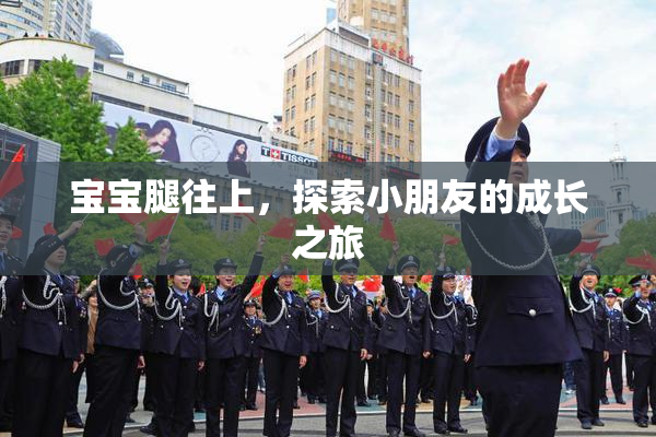 宝宝腿往上，探索小朋友的成长之旅
