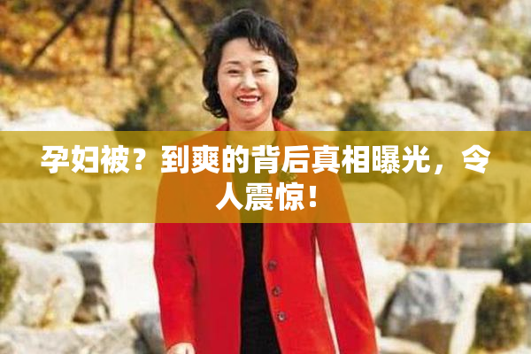 孕妇被？到爽的背后真相曝光，令人震惊！