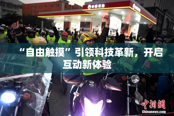 “自由触摸”引领科技革新，开启互动新体验