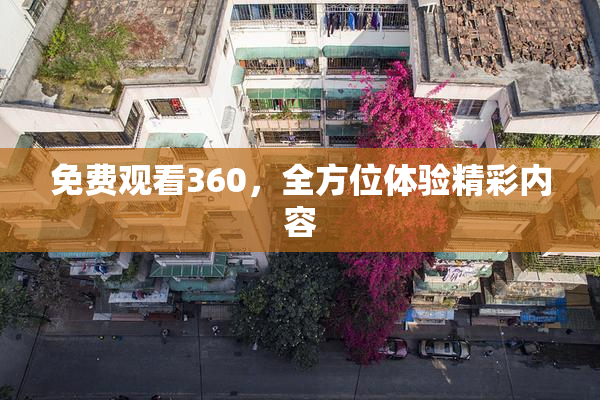 免费观看360，全方位体验精彩内容