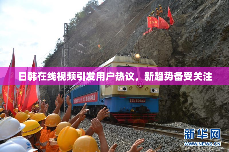 日韩在线视频引发用户热议，新趋势备受关注