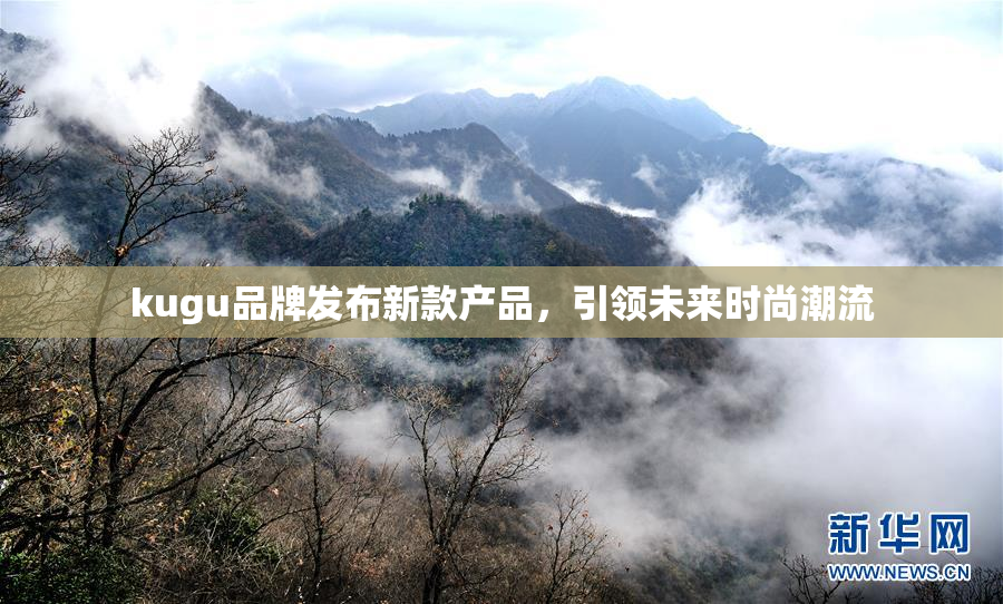 kugu品牌发布新款产品，引领未来时尚潮流