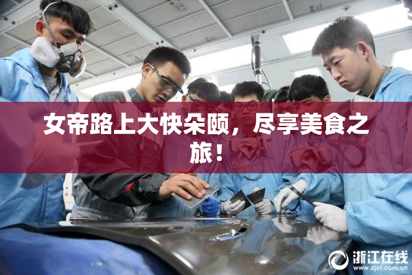 女帝路上大快朵颐，尽享美食之旅！
