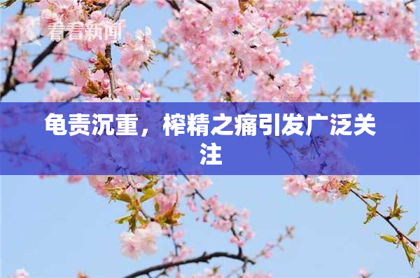 龟责沉重，榨精之痛引发广泛关注