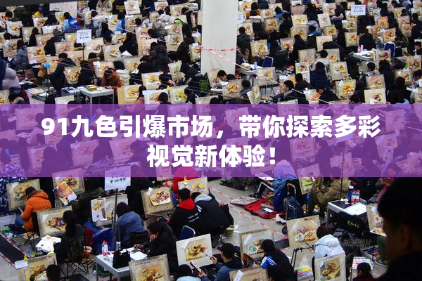 91九色引爆市场，带你探索多彩视觉新体验！