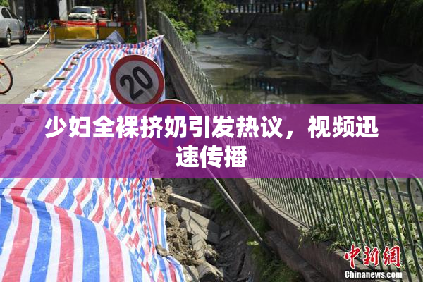 少妇全裸挤奶引发热议，视频迅速传播