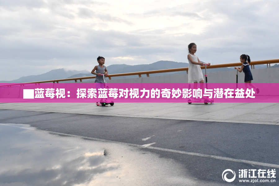 ▇蓝莓视：探索蓝莓对视力的奇妙影响与潜在益处