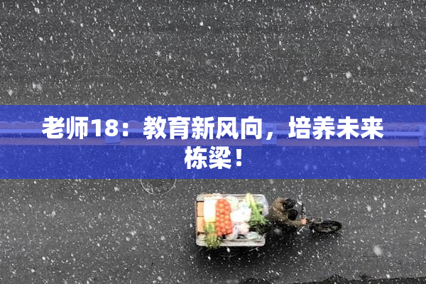 老师18：教育新风向，培养未来栋梁！