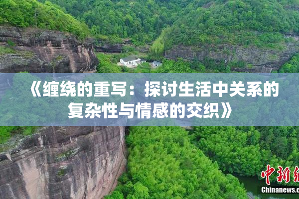 《缠绕的重写：探讨生活中关系的复杂性与情感的交织》