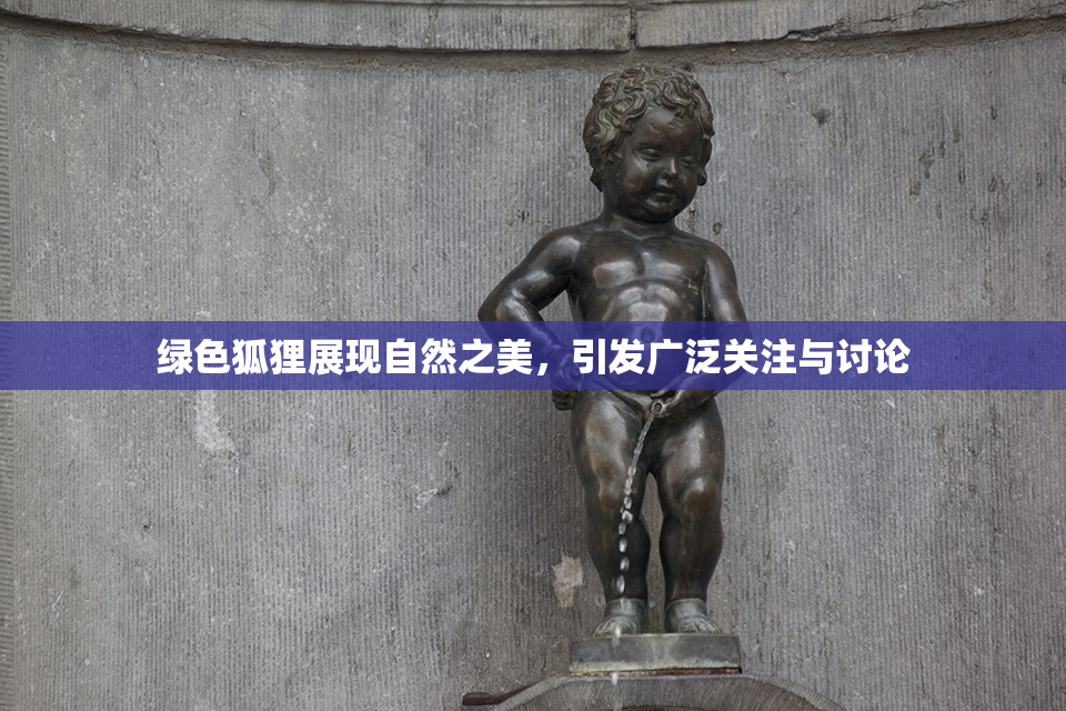 绿色狐狸展现自然之美，引发广泛关注与讨论