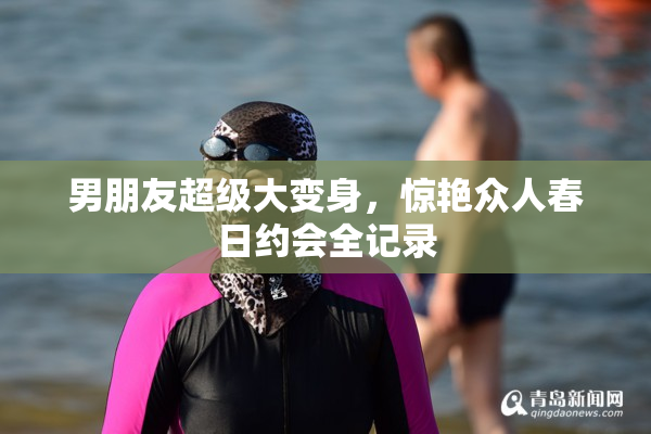 男朋友超级大变身，惊艳众人春日约会全记录