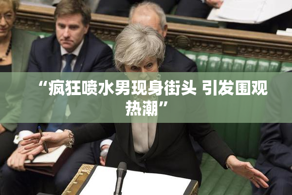 “疯狂喷水男现身街头 引发围观热潮”