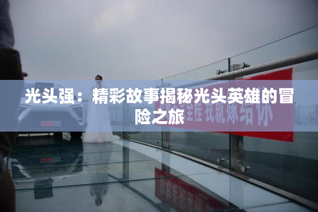 光头强：精彩故事揭秘光头英雄的冒险之旅