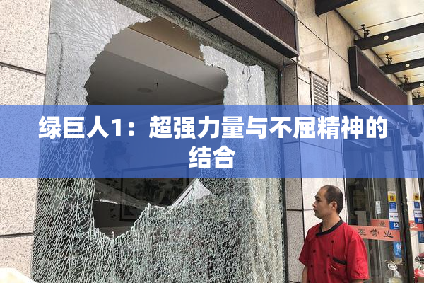 绿巨人1：超强力量与不屈精神的结合