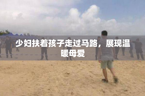少妇扶着孩子走过马路，展现温暖母爱