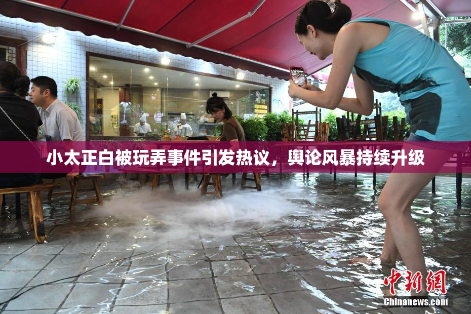 小太正白被玩弄事件引发热议，舆论风暴持续升级