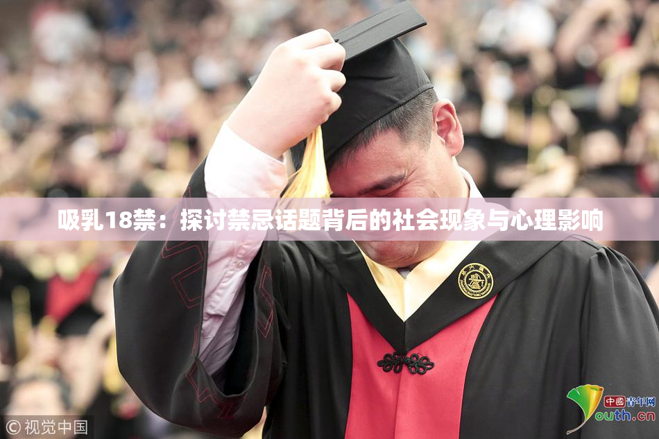 吸乳18禁：探讨禁忌话题背后的社会现象与心理影响
