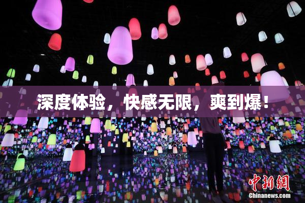 深度体验，快感无限，爽到爆！