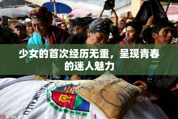 少女的首次经历无重，呈现青春的迷人魅力
