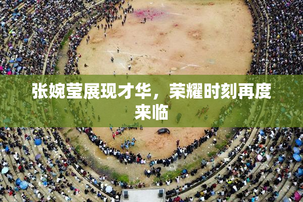 张婉莹展现才华，荣耀时刻再度来临