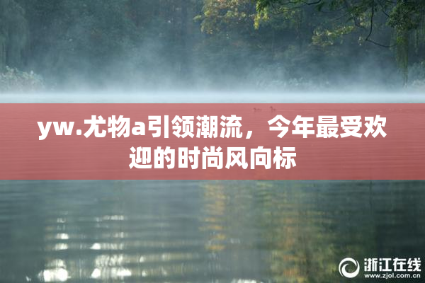 yw.尤物a引领潮流，今年最受欢迎的时尚风向标