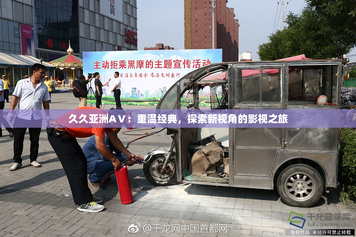 久久亚洲AⅤ：重温经典，探索新视角的影视之旅