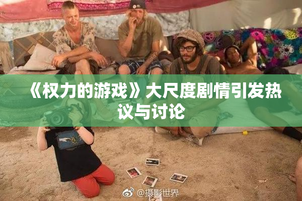 《权力的游戏》大尺度剧情引发热议与讨论