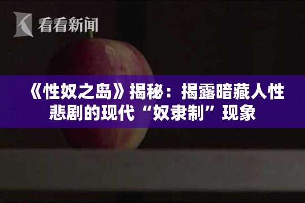 《性奴之岛》揭秘：揭露暗藏人性悲剧的现代“奴隶制”现象