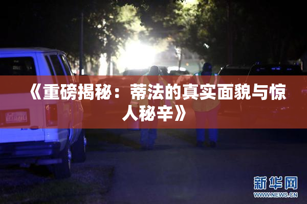 《重磅揭秘：蒂法的真实面貌与惊人秘辛》