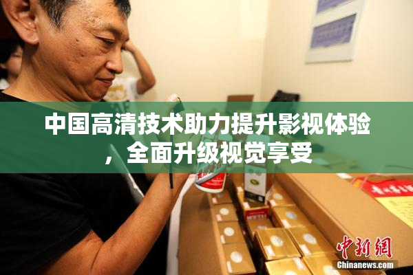 中国高清技术助力提升影视体验，全面升级视觉享受