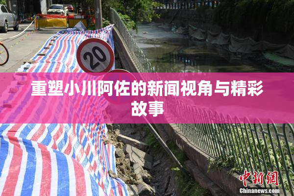 重塑小川阿佐的新闻视角与精彩故事