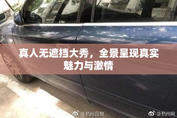 真人无遮挡大秀，全景呈现真实魅力与激情