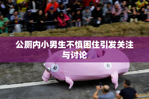 公厕内小男生不慎困住引发关注与讨论