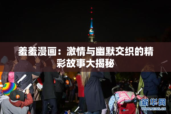 羞羞漫画：激情与幽默交织的精彩故事大揭秘