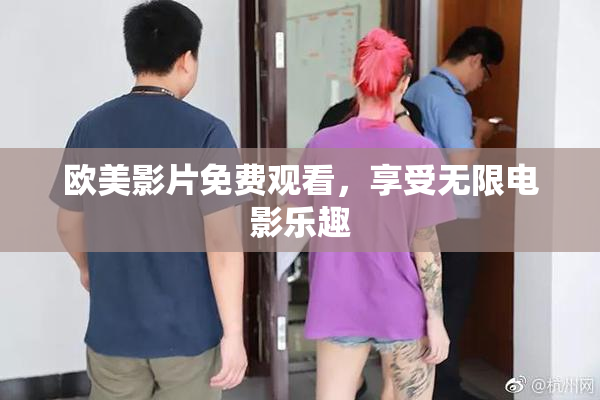 欧美影片免费观看，享受无限电影乐趣