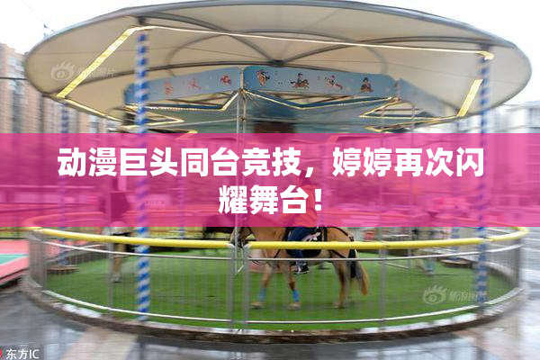 动漫巨头同台竞技，婷婷再次闪耀舞台！
