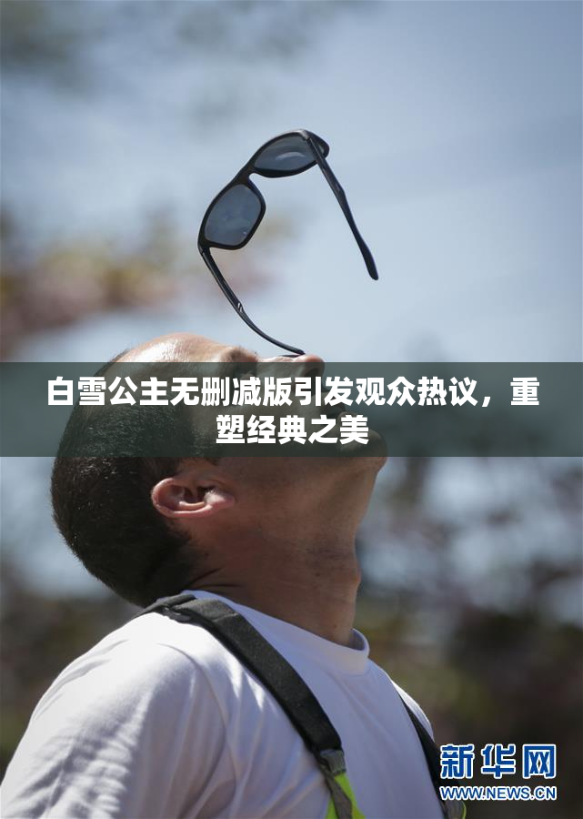 白雪公主无删减版引发观众热议，重塑经典之美