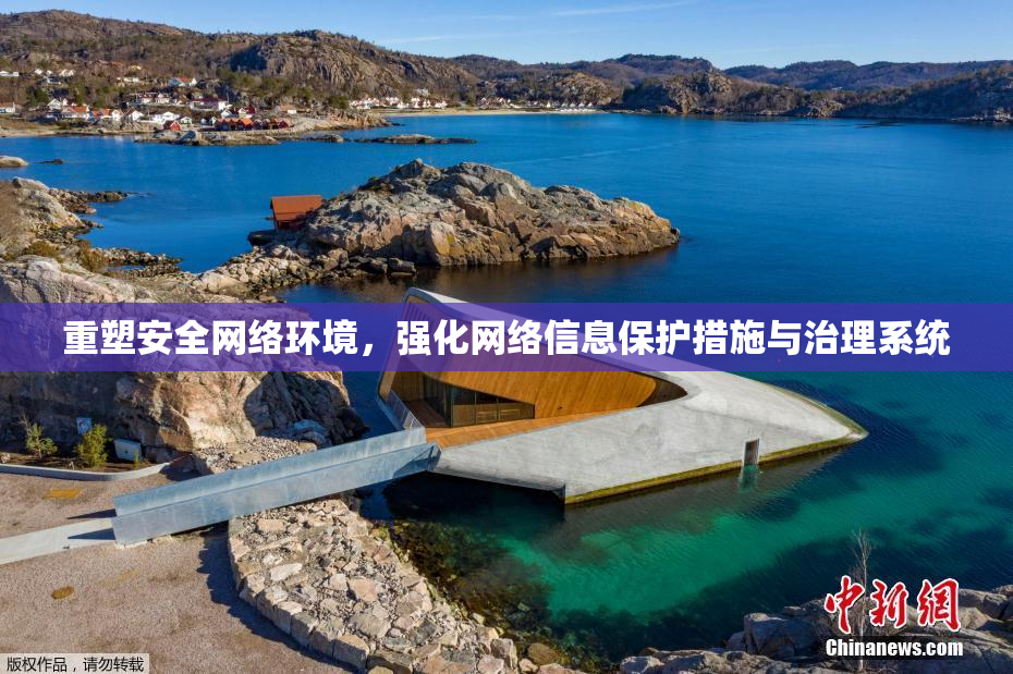 重塑安全网络环境，强化网络信息保护措施与治理系统