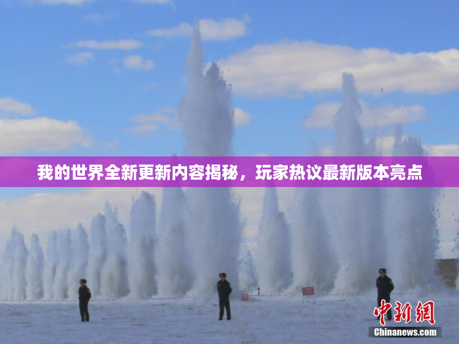 我的世界全新更新内容揭秘，玩家热议最新版本亮点