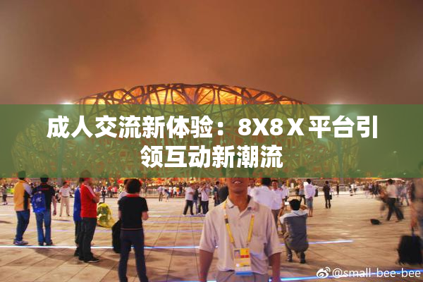 成人交流新体验：8X8Ⅹ平台引领互动新潮流