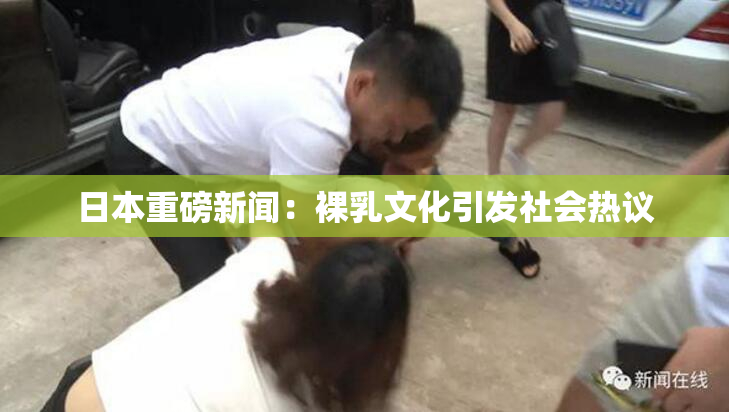 日本重磅新闻：裸乳文化引发社会热议