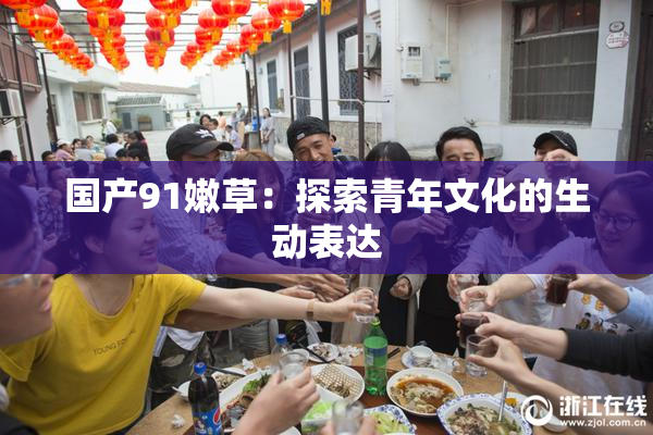 国产91嫩草：探索青年文化的生动表达