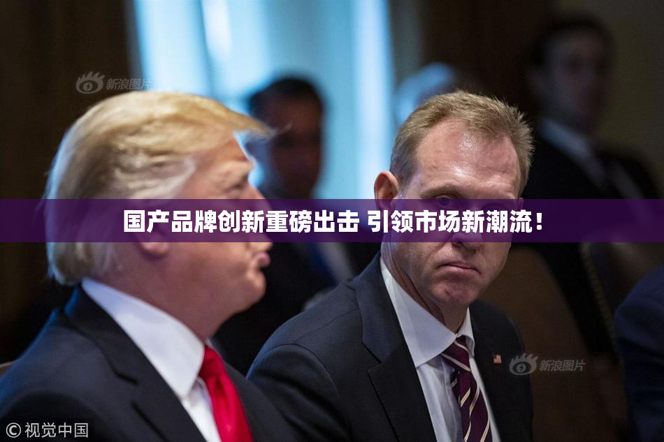国产品牌创新重磅出击 引领市场新潮流！