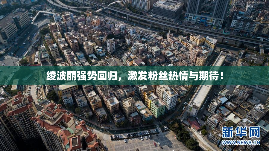 绫波丽强势回归，激发粉丝热情与期待！