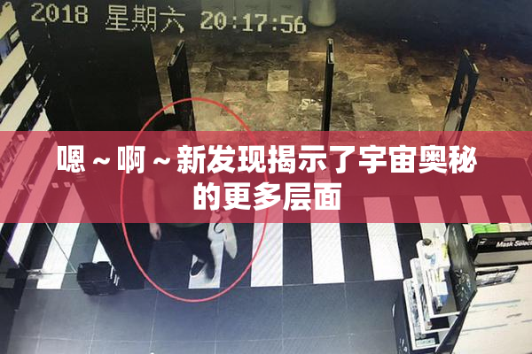 嗯～啊～新发现揭示了宇宙奥秘的更多层面