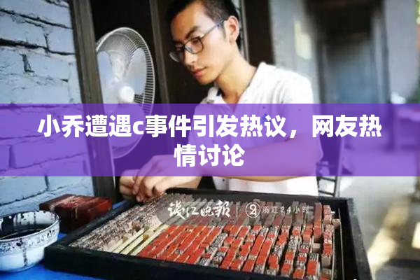 小乔遭遇c事件引发热议，网友热情讨论